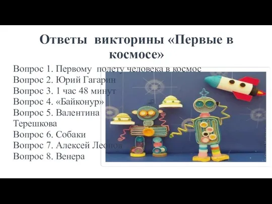 Ответы викторины «Первые в космосе» Вопрос 1. Первому полету человека в