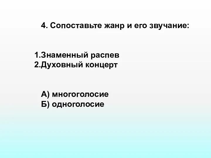 4. Сопоставьте жанр и его звучание: Знаменный распев Духовный концерт А) многоголосие Б) одноголосие