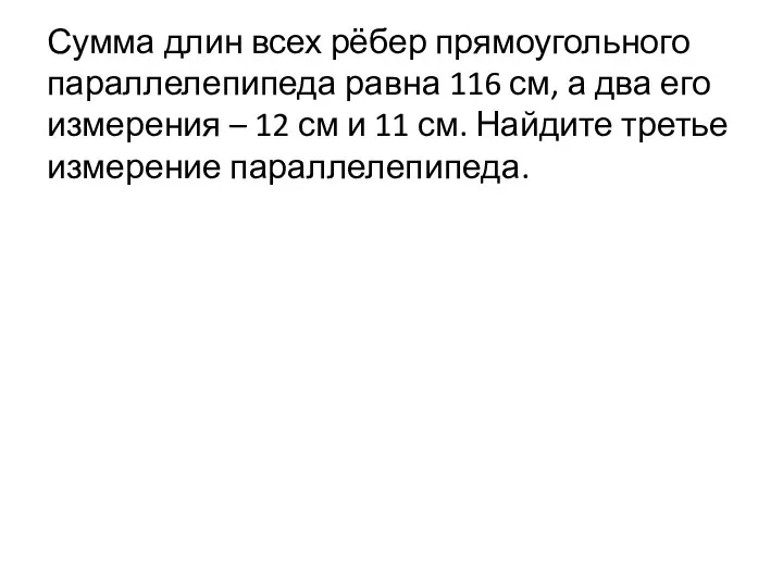 Сумма длин всех рёбер прямоугольного параллелепипеда равна 116 см, а два