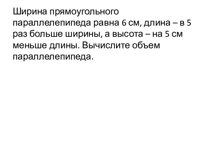 Ширина прямоугольного параллелепипеда равна 6 см, длина – в 5 раз