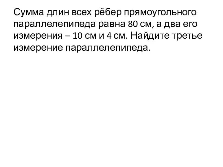 Сумма длин всех рёбер прямоугольного параллелепипеда равна 80 см, а два