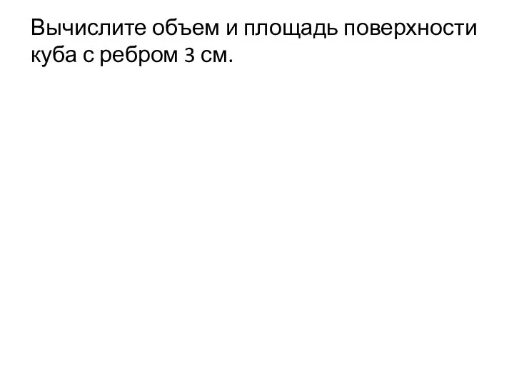 Вычислите объем и площадь поверхности куба с ребром 3 см.