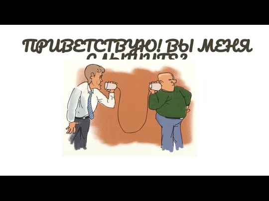 ПРИВЕТСТВУЮ! ВЫ МЕНЯ СЛЫШИТЕ?