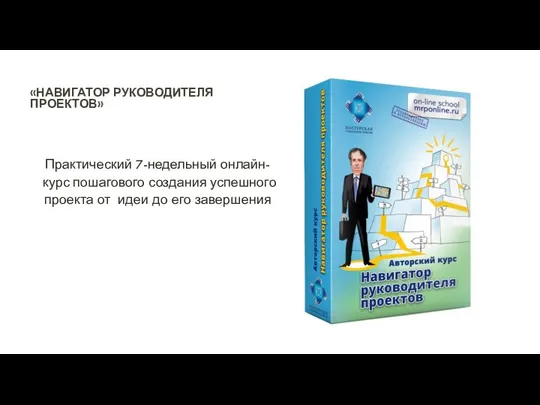 «НАВИГАТОР РУКОВОДИТЕЛЯ ПРОЕКТОВ» Практический 7-недельный онлайн-курс пошагового создания успешного проекта от идеи до его завершения