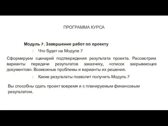 ПРОГРАММА КУРСА Модуль 7. Завершение работ по проекту Что будет на