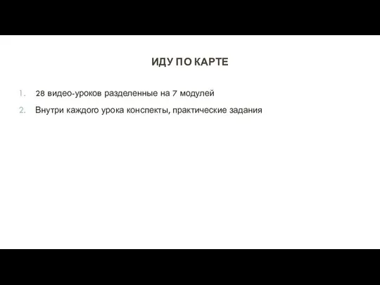 ИДУ ПО КАРТЕ 28 видео-уроков разделенные на 7 модулей Внутри каждого урока конспекты, практические задания