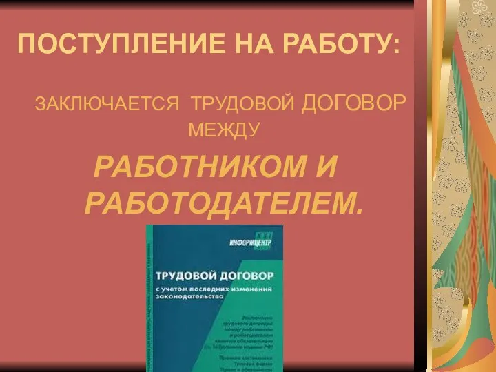 ПОСТУПЛЕНИЕ НА РАБОТУ: ЗАКЛЮЧАЕТСЯ ТРУДОВОЙ ДОГОВОР МЕЖДУ РАБОТНИКОМ И РАБОТОДАТЕЛЕМ.