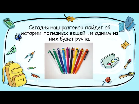 Сегодня наш разговор пойдет об истории полезных вещей , и одним из них будет ручка.