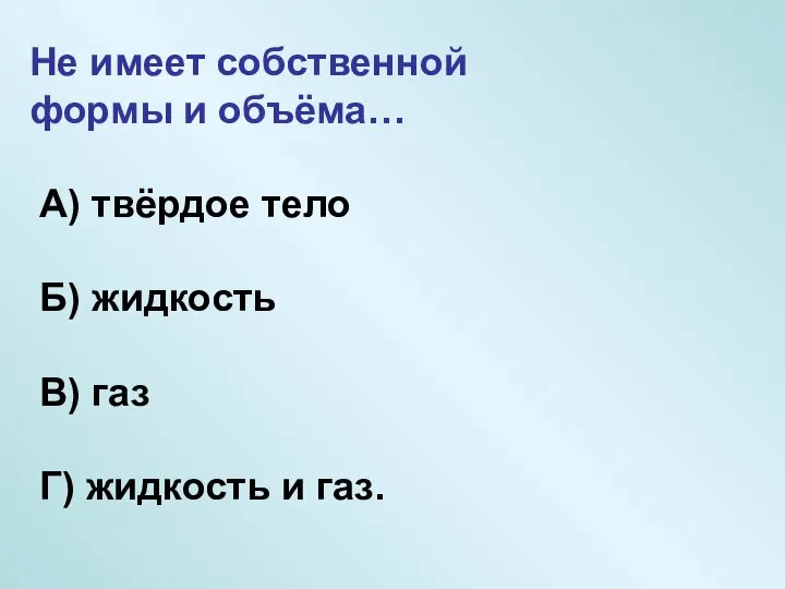 Не имеет собственной формы и объёма… А) твёрдое тело Б) жидкость