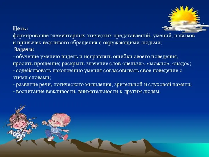 Цель: формирование элементарных этических представлений, умений, навыков и привычек вежливого обращения