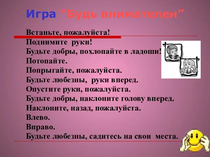 Игра “Будь внимателен” Встаньте, пожалуйста! Поднимите руки! Будьте добры, похлопайте в