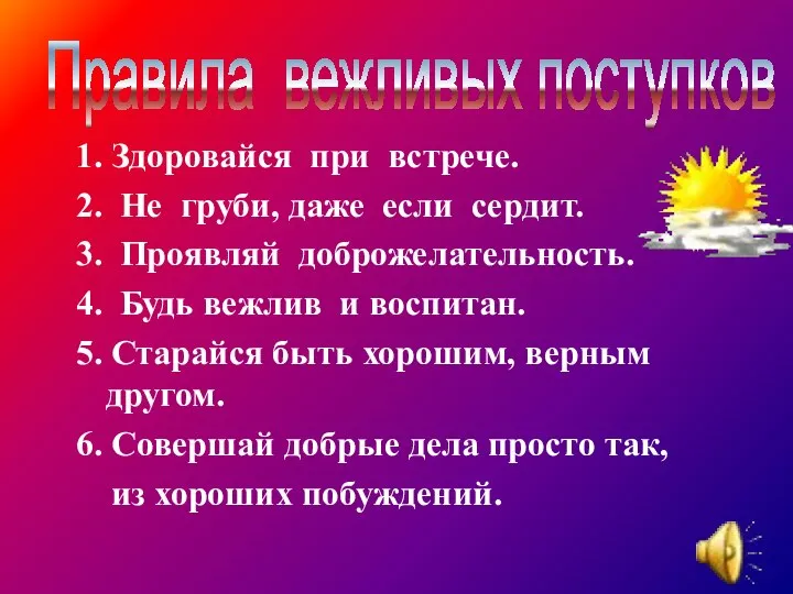 1. Здоровайся при встрече. 2. Не груби, даже если сердит. 3.