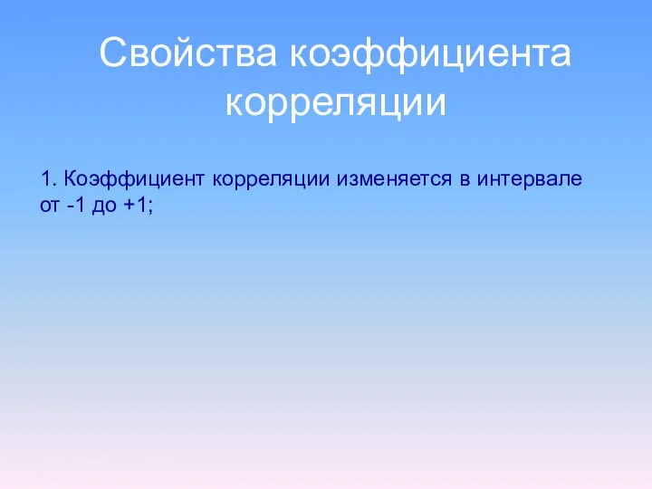 Свойства коэффициента корреляции 1. Коэффициент корреляции изменяется в интервале от -1 до +1;