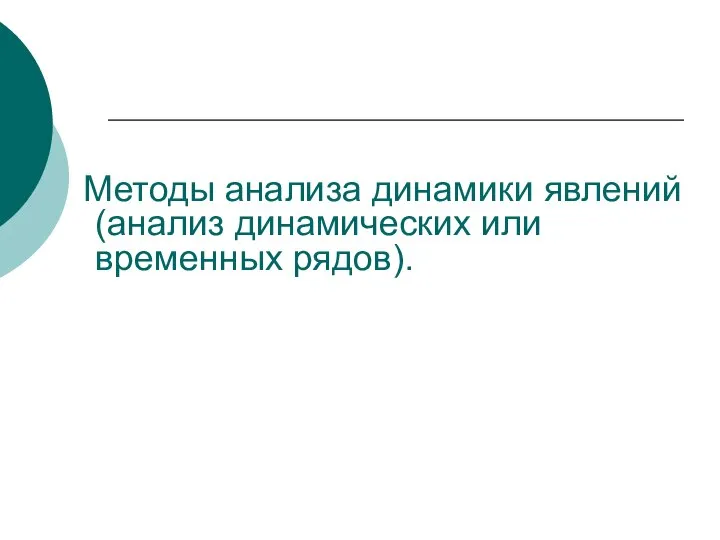 Методы анализа динамики явлений (анализ динамических или временных рядов).