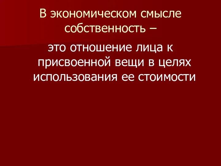 В экономическом смысле собственность – это отношение лица к присвоенной вещи в целях использования ее стоимости