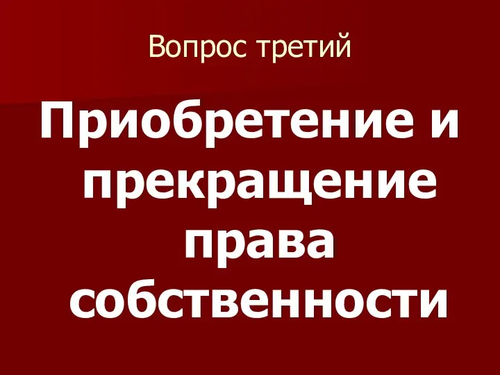 Вопрос третий Приобретение и прекращение права собственности