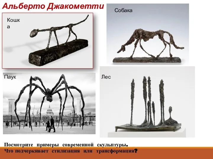 Альберто Джакометти Кошка Собака Паук Лес Посмотрите примеры современной скульптуры. Что подчеркивает стилизация или трансформация?