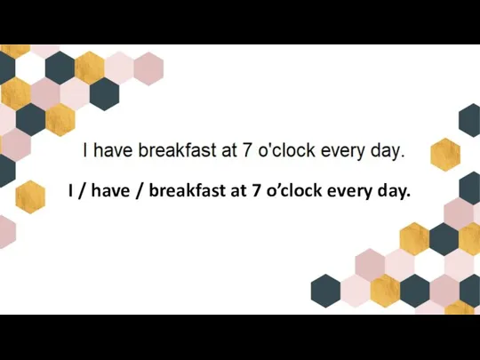 I / have / breakfast at 7 o’clock every day.