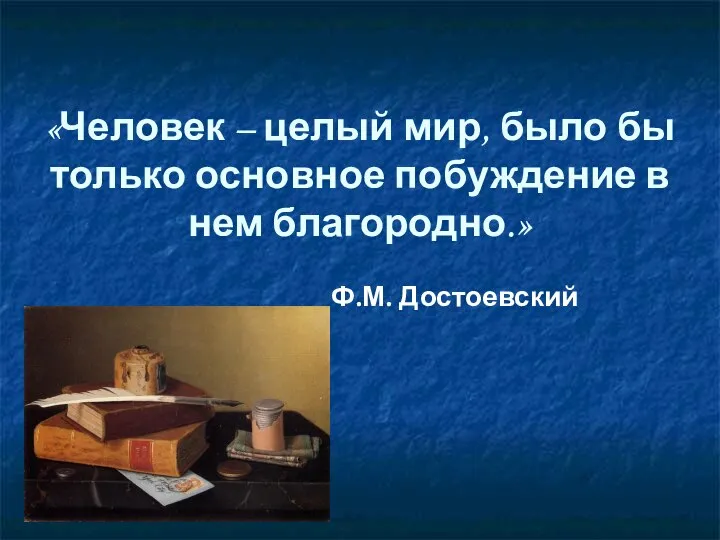 «Человек – целый мир, было бы только основное побуждение в нем благородно.» Ф.М. Достоевский