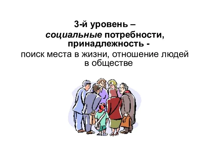 3-й уровень – социальные потребности, принадлежность - поиск места в жизни, отношение людей в обществе