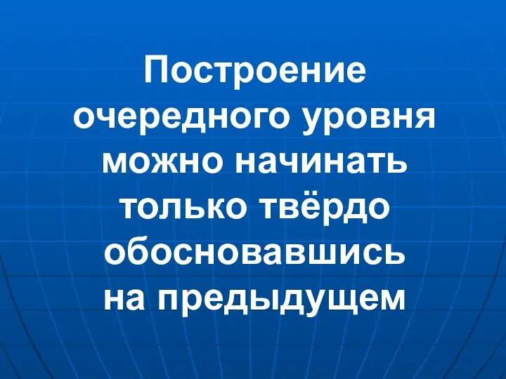 Построение очередного уровня можно начинать только твёрдо обосновавшись на предыдущем