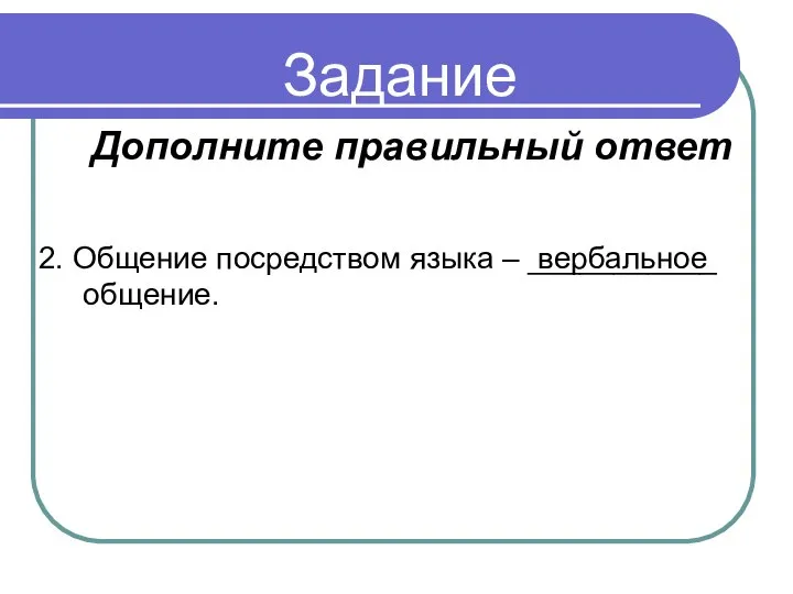 Задание 2. Общение посредством языка – ___________ общение. вербальное Дополните правильный ответ