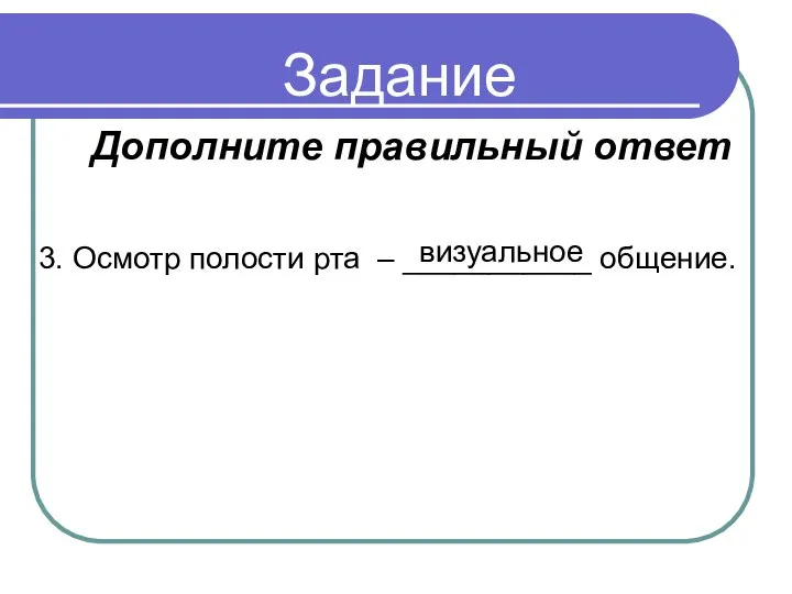 Задание 3. Осмотр полости рта – ___________ общение. визуальное Дополните правильный ответ