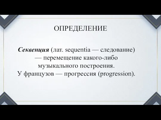 ОПРЕДЕЛЕНИЕ Секвенция (лат. sequentia — следование) — перемещение какого-либо музыкального построения. У французов — прогрессия (progression).