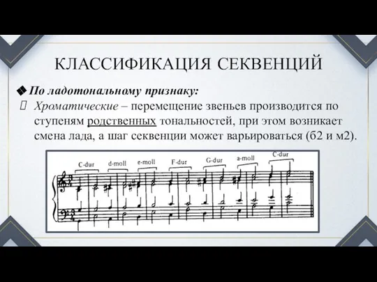 КЛАССИФИКАЦИЯ СЕКВЕНЦИЙ По ладотональному признаку: Хроматические – перемещение звеньев производится по