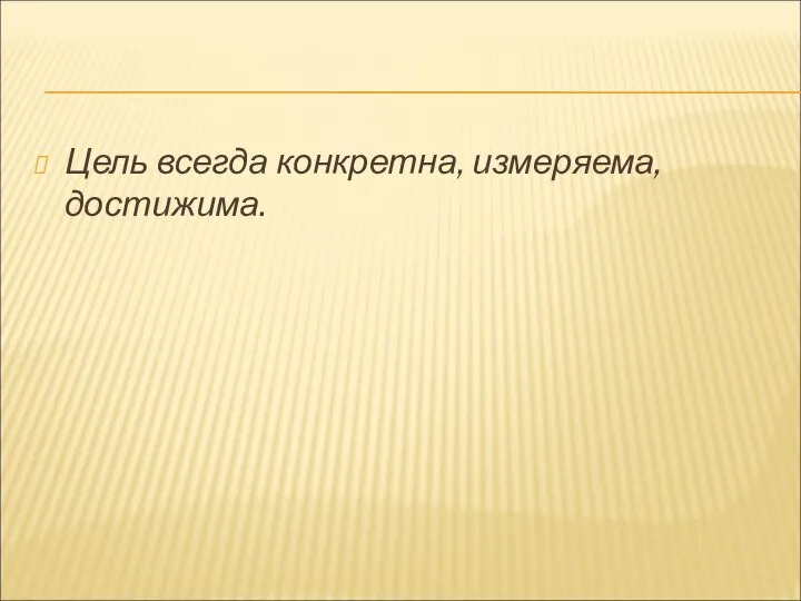 Цель всегда конкретна, измеряема, достижима.