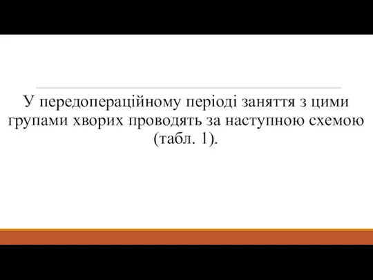 У передопераційному періоді заняття з цими групами хворих проводять за наступною схемою (табл. 1).