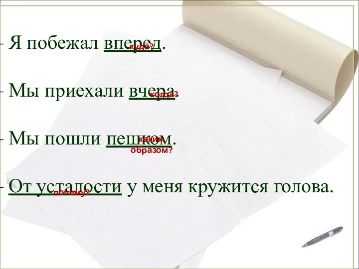 Я побежал вперед. Мы приехали вчера. Мы пошли пешком. От усталости