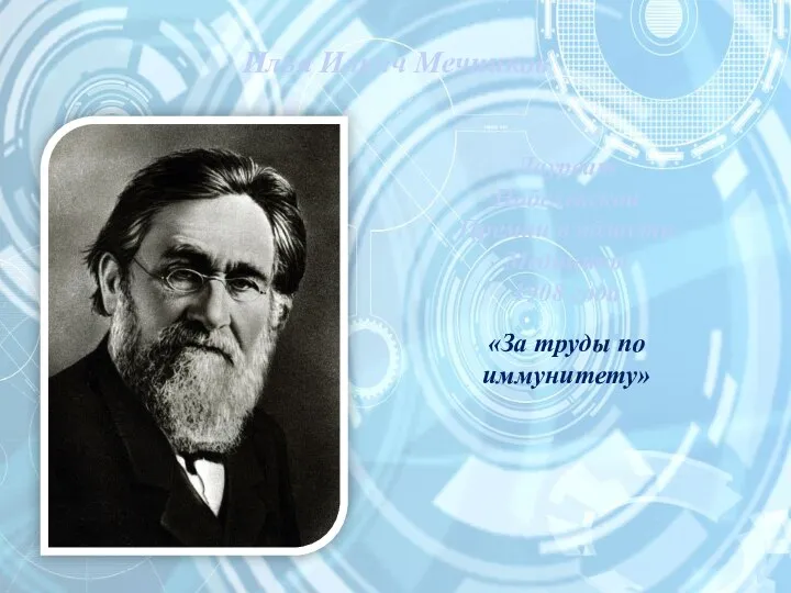 Илья Ильич Мечников Лауреат Нобелевской Премии в области Медицины 1908 года «За труды по иммунитету»