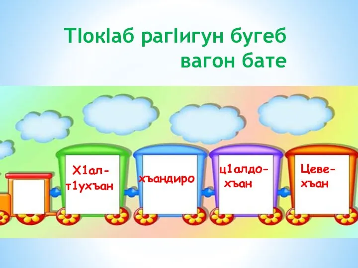 ТIокIаб рагIигун бугеб вагон бате Х1ал- т1ухъан хъандиро ц1алдо- хъан Цеве- хъан