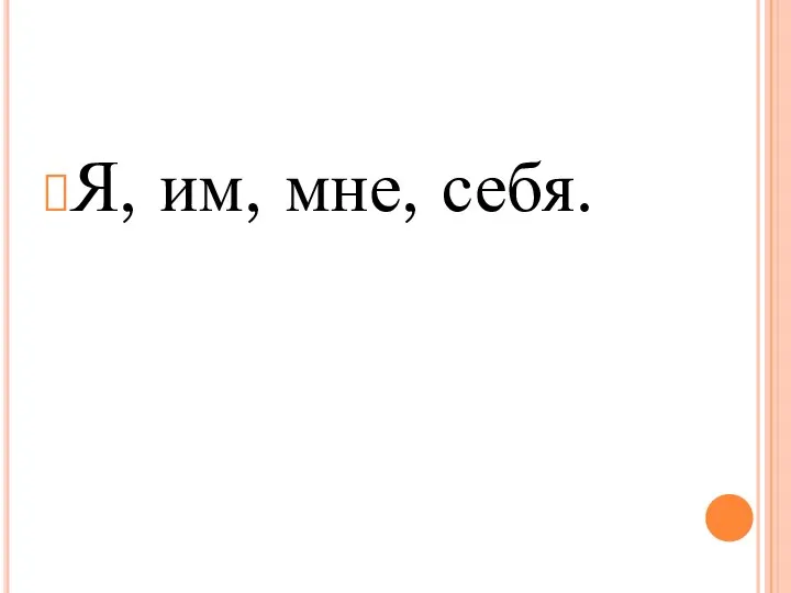 Я, им, мне, себя.