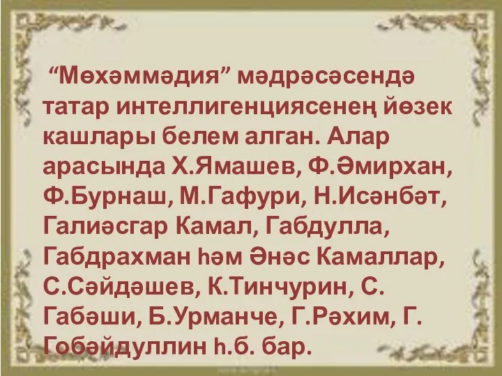 “Мөхәммәдия” мәдрәсәсендә татар интеллигенциясенең йөзек кашлары белем алган. Алар арасында Х.Ямашев,