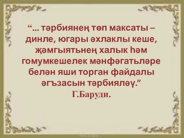 “... тәрбиянең төп максаты – динле, югары әхлаклы кеше, җәмгыятьнең халык