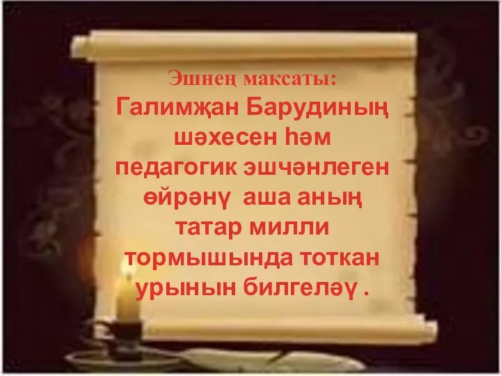 Эшнең максаты: Галимҗан Барудиның шәхесен һәм педагогик эшчәнлеген өйрәнү аша аның