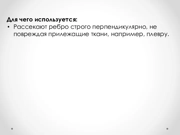 Для чего используется: Рассекают ребро строго перпендикулярно, не повреждая прилежащие ткани, например, плевру.