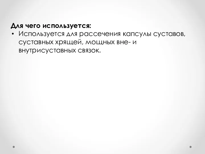 Для чего используется: Используется для рассечения капсулы суставов, суставных хрящей, мощных вне- и внутрисуставных связок.