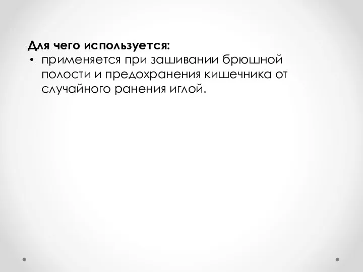 Для чего используется: применяется при зашивании брюшной полости и предохранения кишечника от случайного ранения иглой.