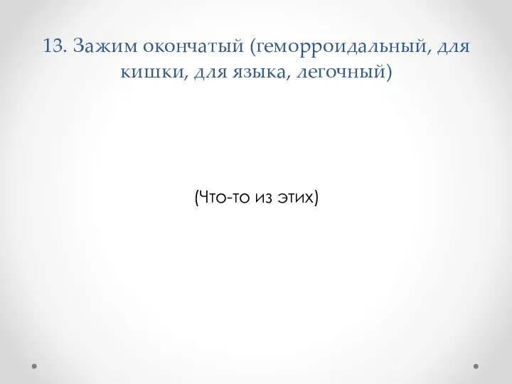 13. Зажим окончатый (геморроидальный, для кишки, для языка, легочный) (Что-то из этих)