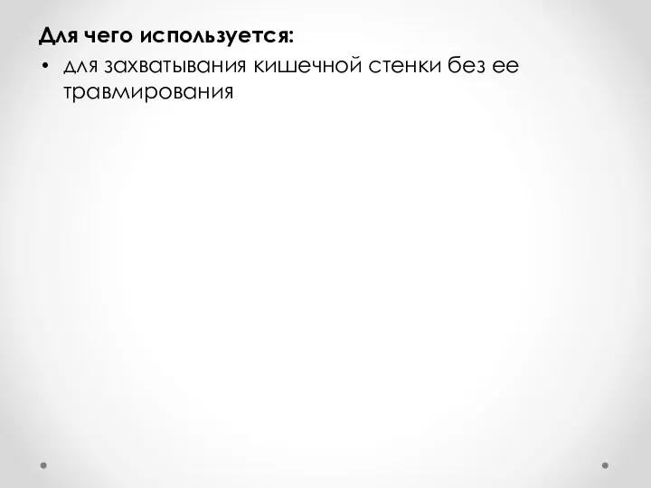 Для чего используется: для захватывания кишечной стенки без ее травмирования