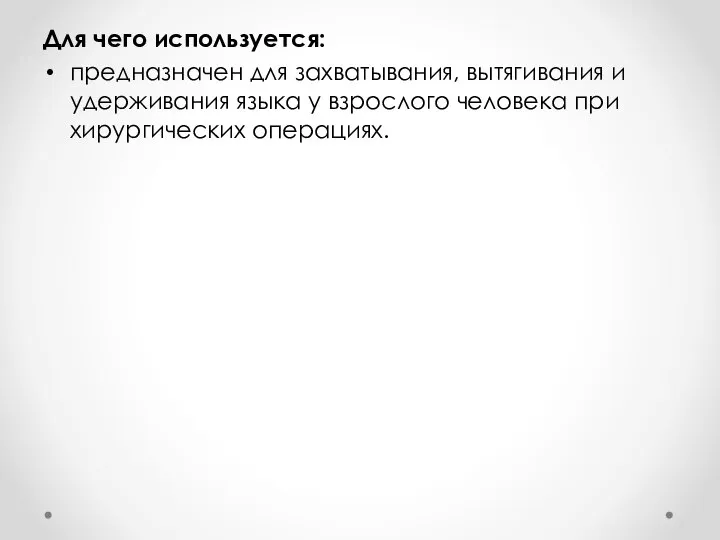 Для чего используется: предназначен для захватывания, вытягивания и удерживания языка у взрослого человека при хирургических операциях.