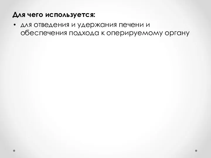 Для чего используется: для отведения и удержания печени и обеспечения подхода к оперируемому органу