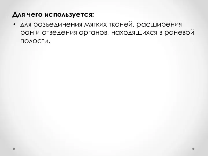 Для чего используется: для разъединения мягких тканей, расширения ран и отведения органов, находящихся в раневой полости.