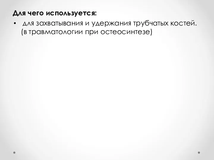 Для чего используется: для захватывания и удержания трубчатых костей. (в травматологии при остеосинтезе)