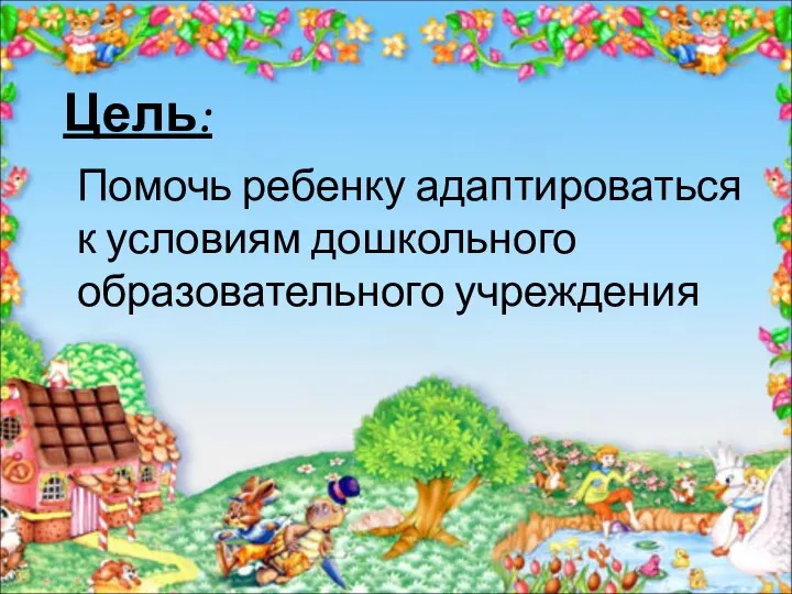 Цель: Помочь ребенку адаптироваться к условиям дошкольного образовательного учреждения