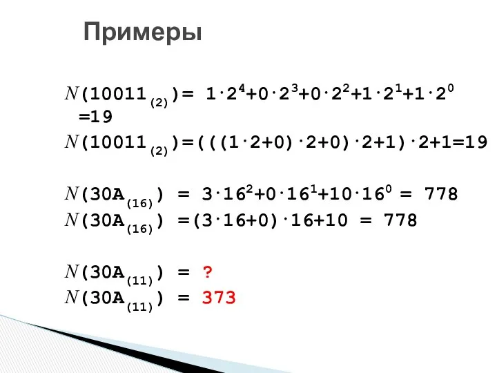 N(10011(2))= 1⋅24+0⋅23+0⋅22+1⋅21+1⋅20 =19 N(10011(2))=(((1⋅2+0)⋅2+0)⋅2+1)⋅2+1=19 N(30A(16)) = 3⋅162+0⋅161+10⋅160 = 778 N(30A(16)) =(3⋅16+0)⋅16+10