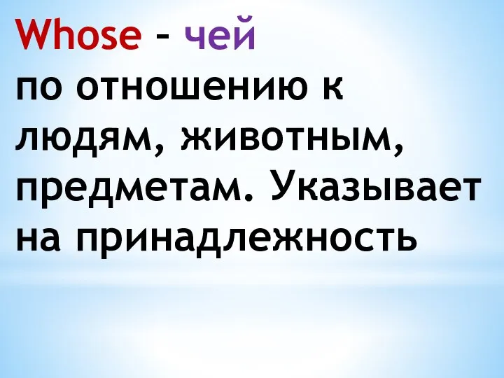 Whose – чей по отношению к людям, животным, предметам. Указывает на принадлежность